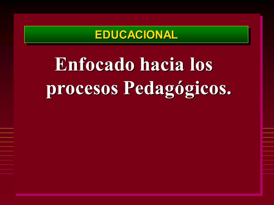 Enfocado hacia los procesos Pedagógicos.