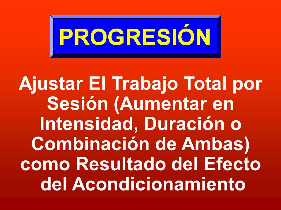 Ajustar El Trabajo Total por Sesión (Aumentar en Intensidad, Duración o Combinación de Ambas) como Resultado del Efecto del Acondicionamiento