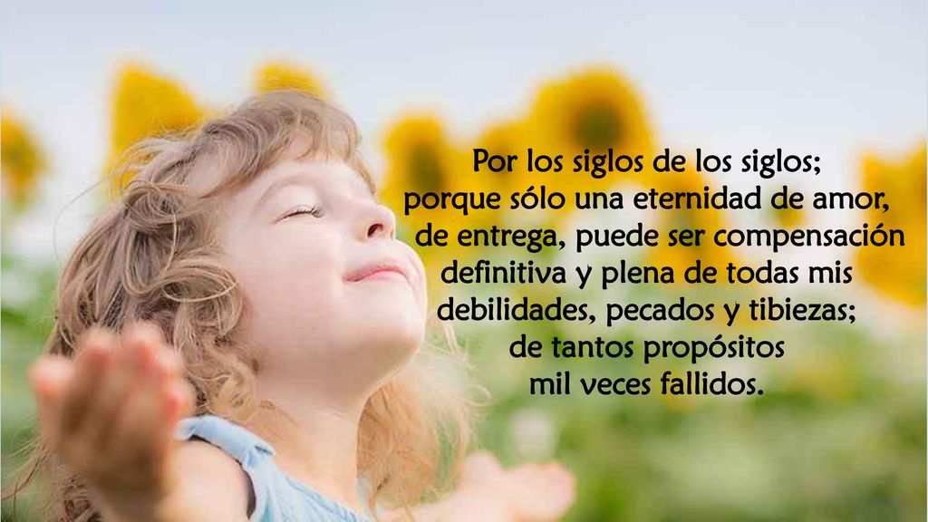 Por los siglos de los siglos; porque sólo una eternidad de amor,