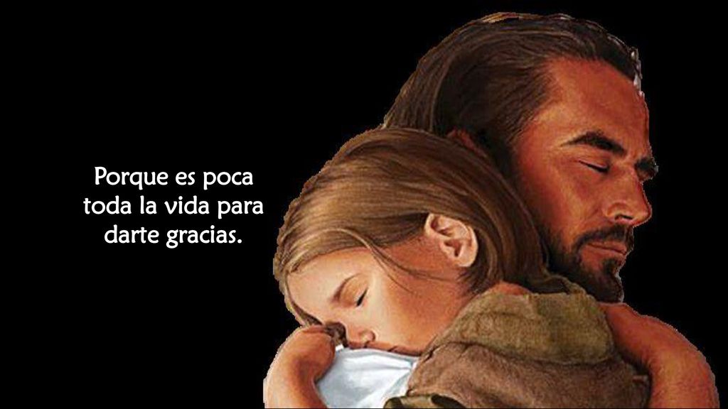 Porque es poca toda la vida para darte gracias.