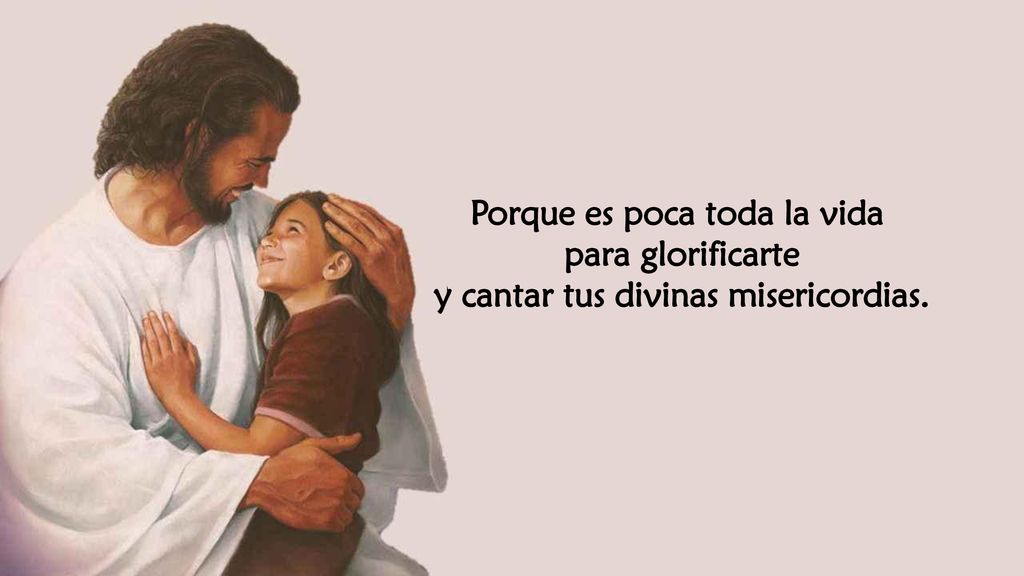 Porque es poca toda la vida y cantar tus divinas misericordias.