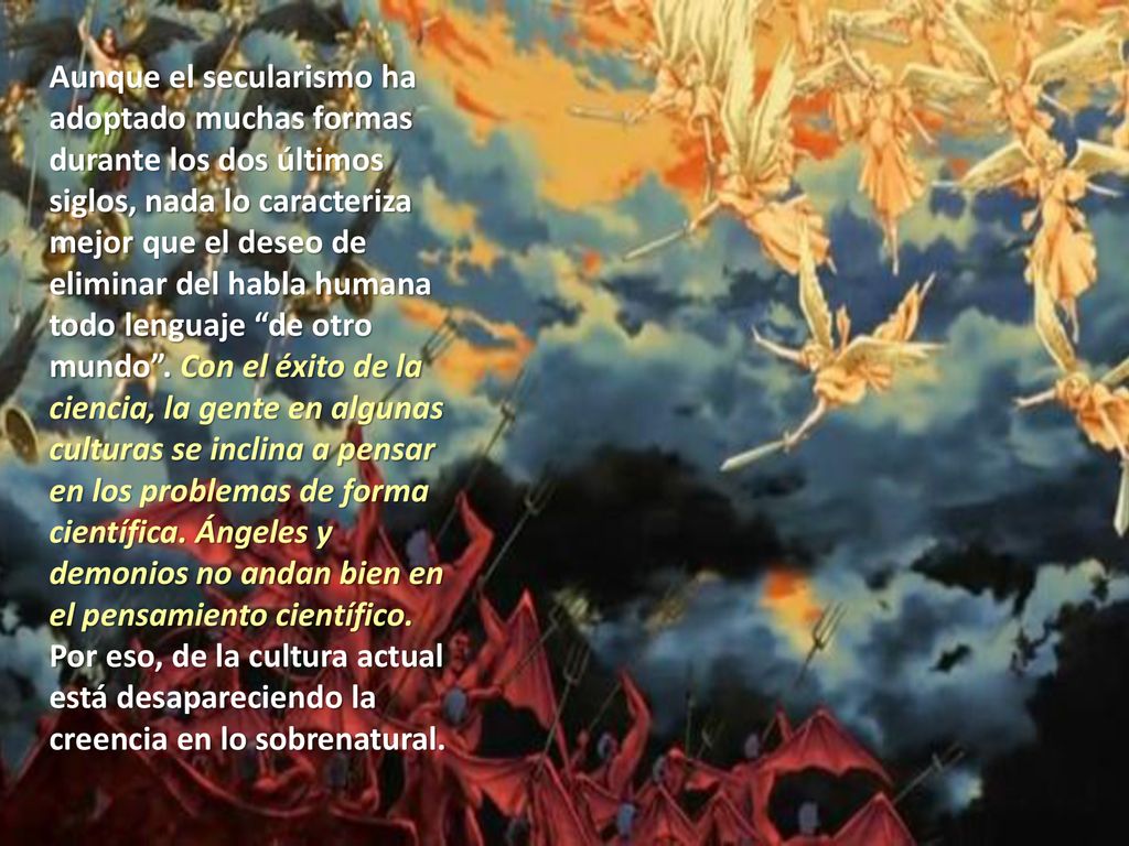 Aunque el secularismo ha adoptado muchas formas durante los dos últimos siglos, nada lo caracteriza mejor que el deseo de eliminar del habla humana todo lenguaje de otro mundo .