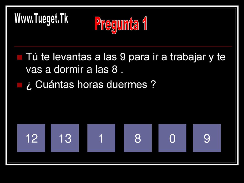 Pregunta 1. Tú te levantas a las 9 para ir a trabajar y te vas a dormir a las 8 . ¿ Cuántas horas duermes