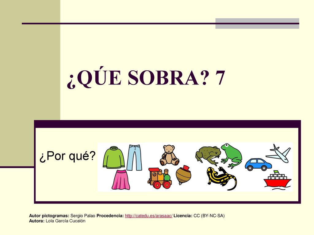 ¿QÚE SOBRA 7 ¿Por qué Autor pictogramas: Sergio Palao Procedencia:   Licencia: CC (BY-NC-SA)