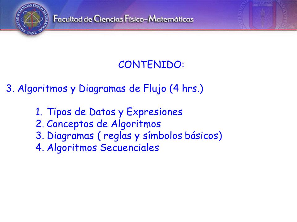 CONTENIDO: 3. Algoritmos y Diagramas de Flujo (4 hrs.) Tipos de Datos y Expresiones. Conceptos de Algoritmos.