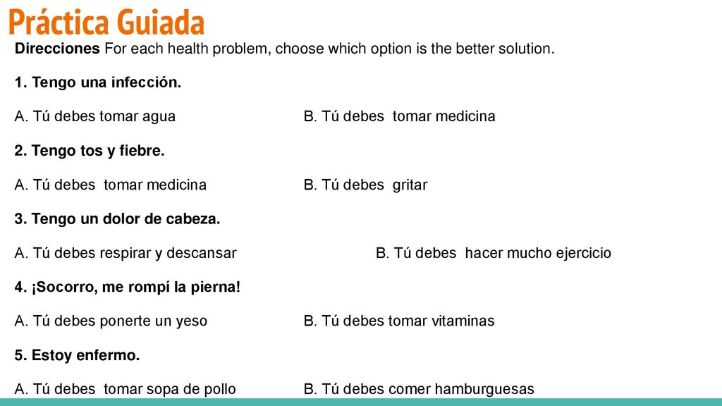 Práctica Guiada Direcciones For each health problem, choose which option is the better solution. 1. Tengo una infección.