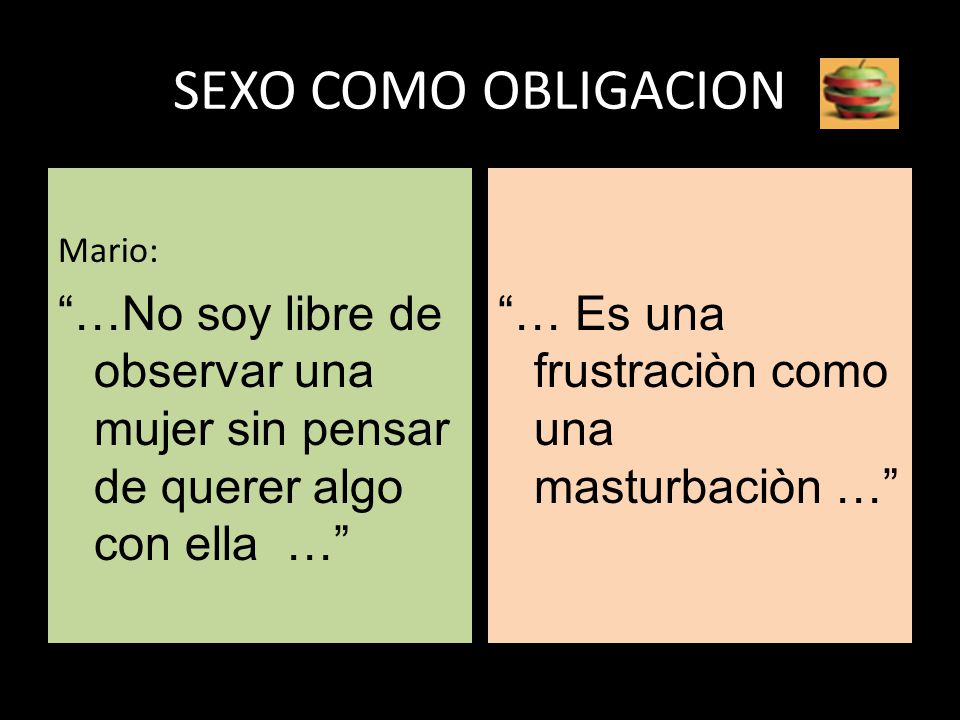 SEXO COMO OBLIGACION Mario: …No soy libre de observar una mujer sin pensar de querer algo con ella …