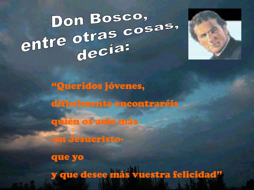 Don Bosco, entre otras cosas, decía: Queridos jóvenes, difícilmente encontraréis. quién os ame más.