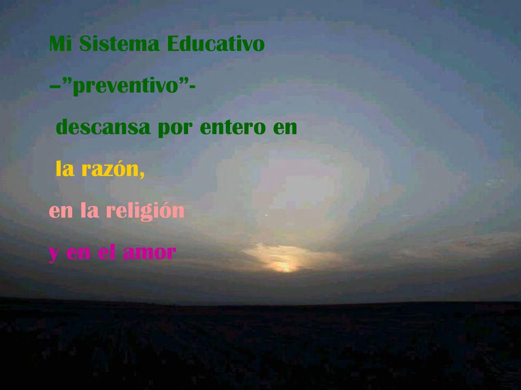 Mi Sistema Educativo – preventivo - descansa por entero en la razón, en la religión y en el amor