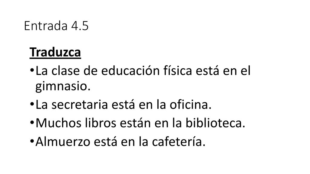 Entrada 4.5 Traduzca. La clase de educación física está en el gimnasio. La secretaria está en la oficina.