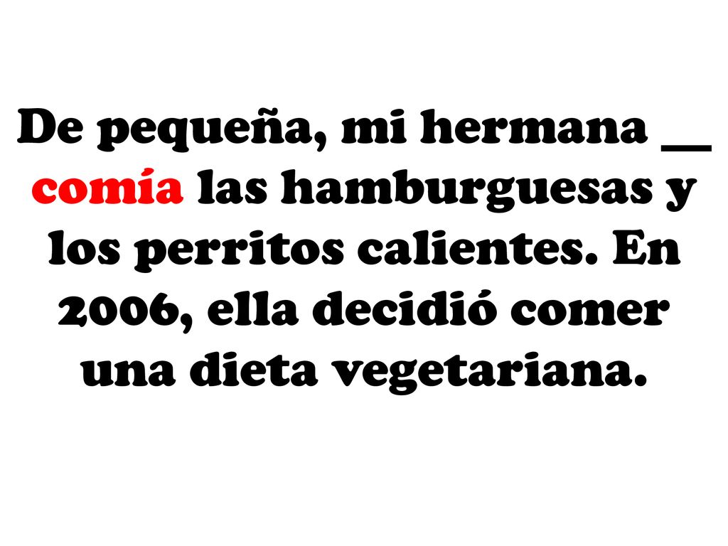 De pequeña, mi hermana __ comía las hamburguesas y los perritos calientes.