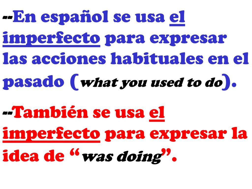 --En español se usa el imperfecto para expresar las acciones habituales en el pasado (what you used to do).