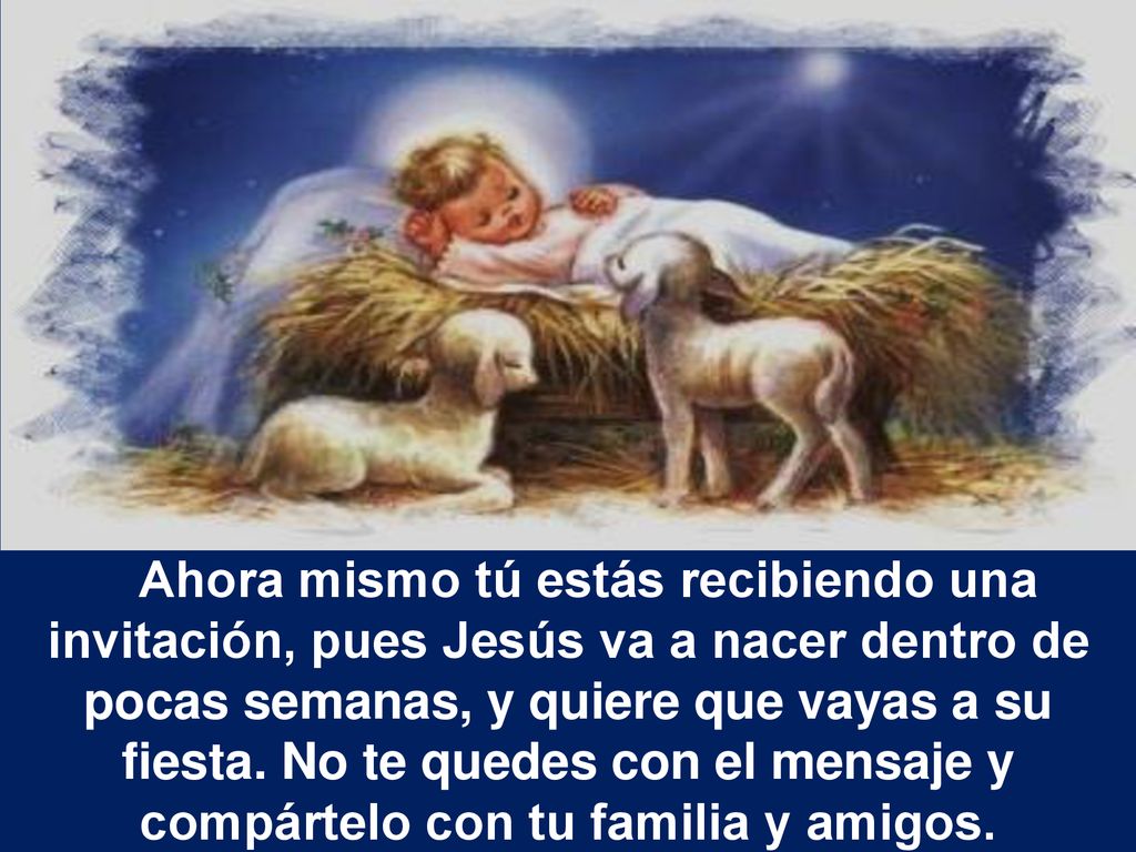 Ahora mismo tú estás recibiendo una invitación, pues Jesús va a nacer dentro de pocas semanas, y quiere que vayas a su fiesta.