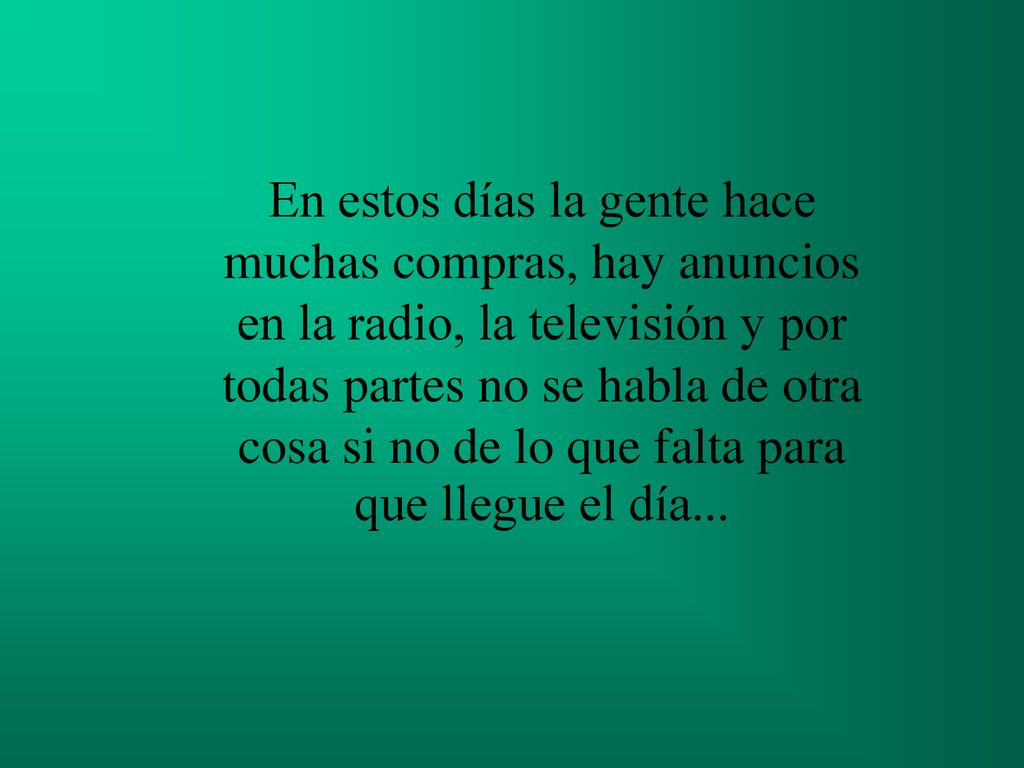 En estos días la gente hace muchas compras, hay anuncios en la radio, la televisión y por todas partes no se habla de otra cosa si no de lo que falta para que llegue el día...