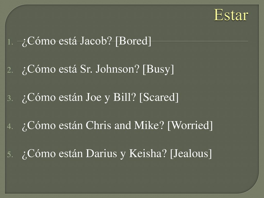 Estar ¿Cómo está Jacob [Bored] ¿Cómo está Sr. Johnson [Busy]