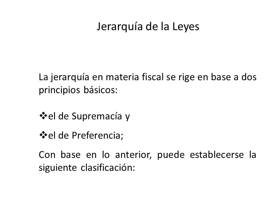 Jerarquía de la Leyes La jerarquía en materia fiscal se rige en base a dos principios básicos: el de Supremacía y.