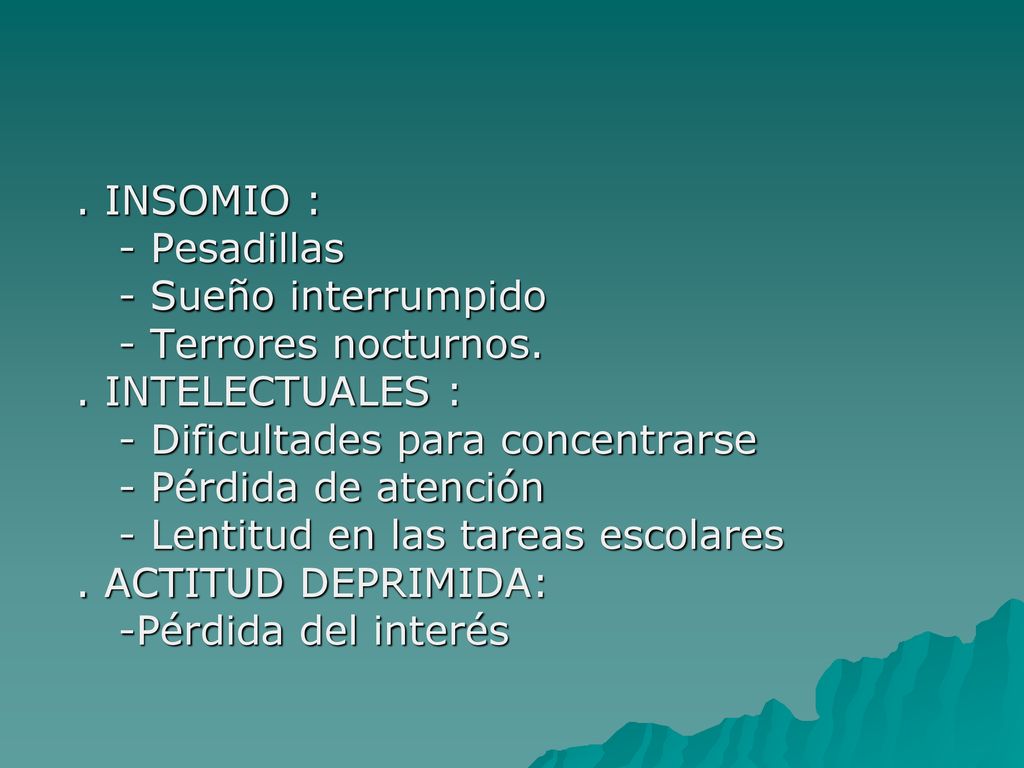. INSOMIO : - Pesadillas. - Sueño interrumpido. - Terrores nocturnos. . INTELECTUALES : - Dificultades para concentrarse.