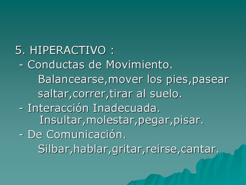 5. HIPERACTIVO : - Conductas de Movimiento. Balancearse,mover los pies,pasear. saltar,correr,tirar al suelo.