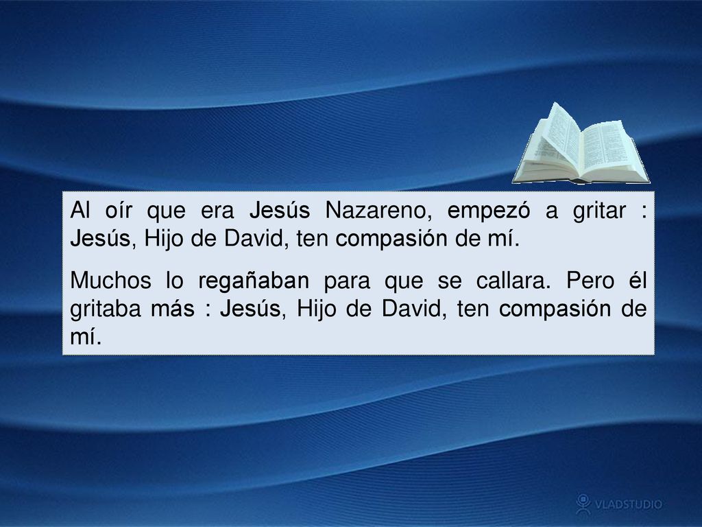 Al oír que era Jesús Nazareno, empezó a gritar : Jesús, Hijo de David, ten compasión de mí.
