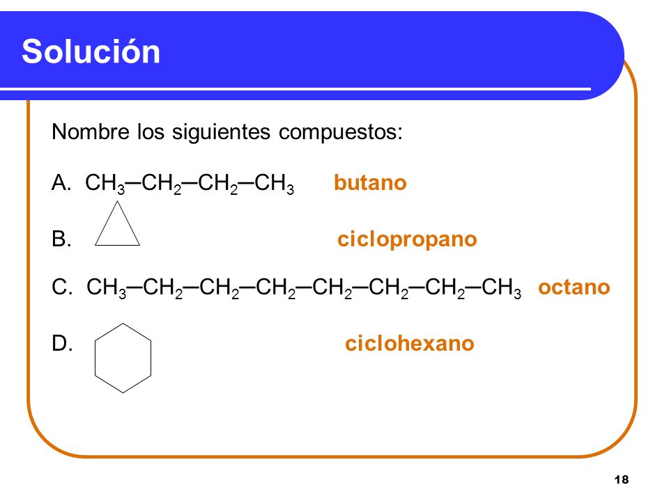 Solución Nombre los siguientes compuestos: A. CH3─CH2─CH2─CH3 butano