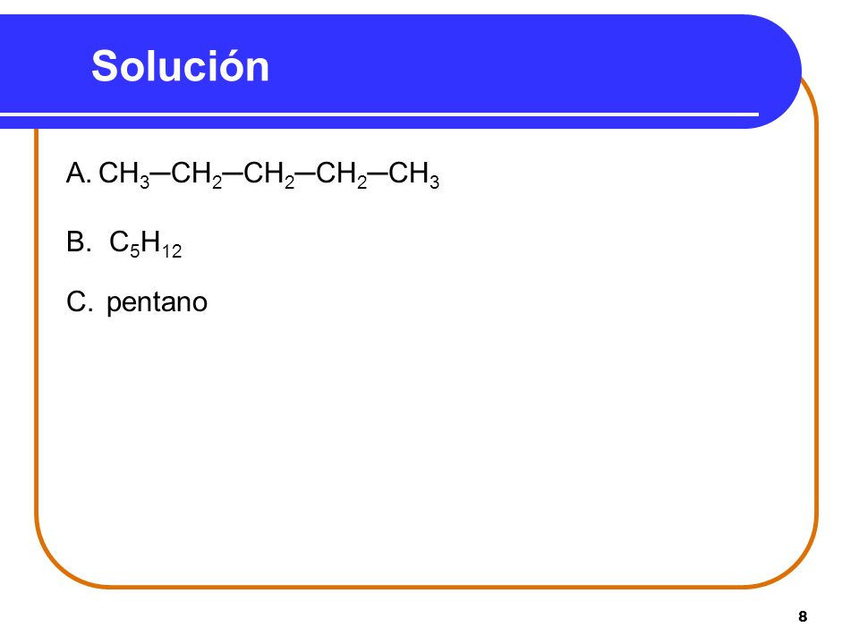Solución A. CH3─CH2─CH2─CH2─CH3 B. C5H12 C. pentano