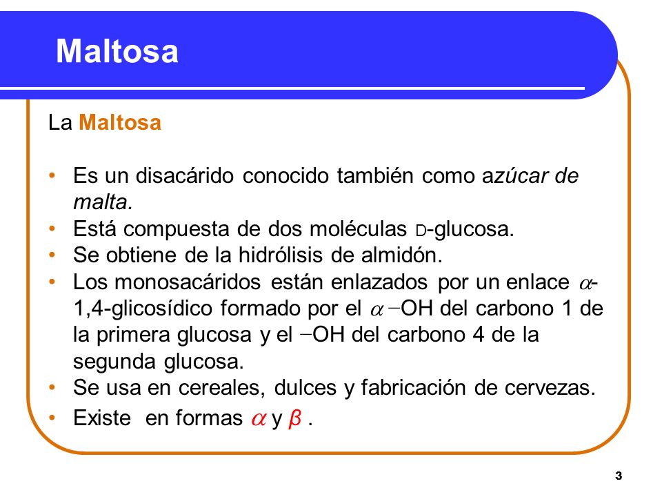 Maltosa La Maltosa. Es un disacárido conocido también como azúcar de malta. Está compuesta de dos moléculas D-glucosa.