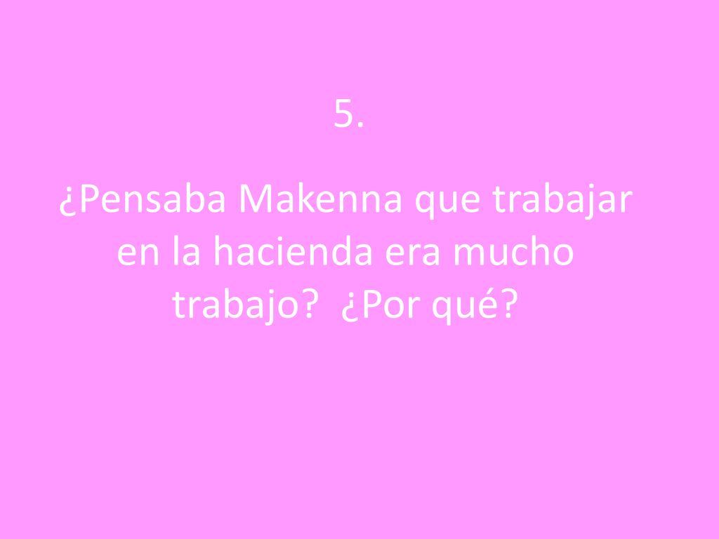 5. ¿Pensaba Makenna que trabajar en la hacienda era mucho trabajo ¿Por qué