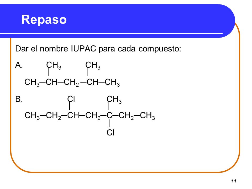 Repaso Dar el nombre IUPAC para cada compuesto: A. CH3 CH3 | |
