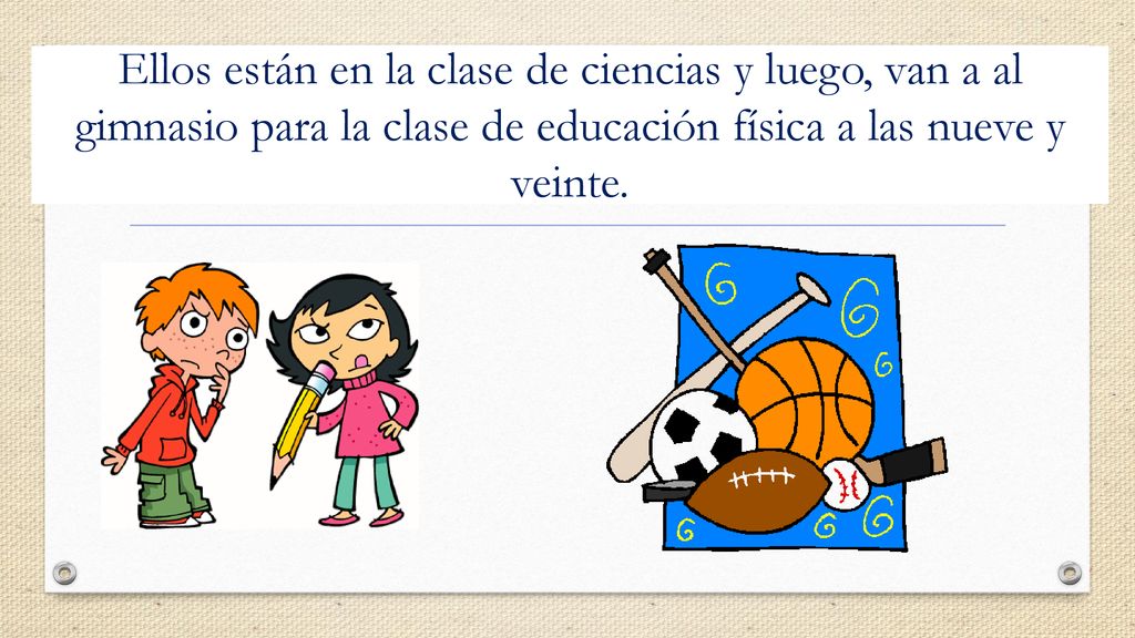 Ellos están en la clase de ciencias y luego, van a al gimnasio para la clase de educación física a las nueve y veinte.
