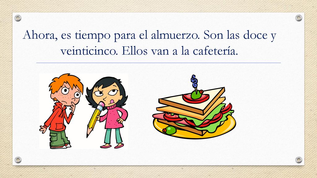 Ahora, es tiempo para el almuerzo. Son las doce y veinticinco