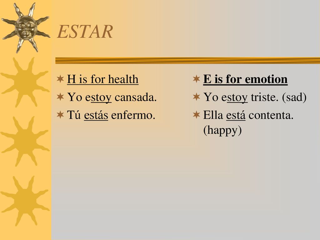 ESTAR H is for health Yo estoy cansada. Tú estás enfermo.