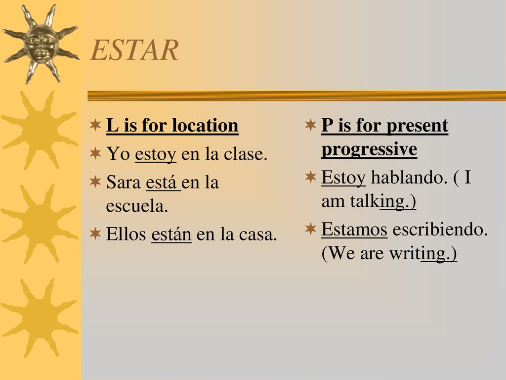 ESTAR L is for location Yo estoy en la clase. Sara está en la escuela.