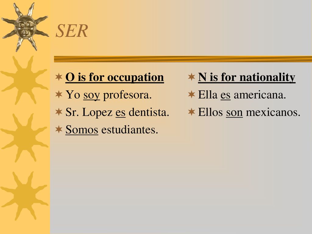SER O is for occupation Yo soy profesora. Sr. Lopez es dentista.