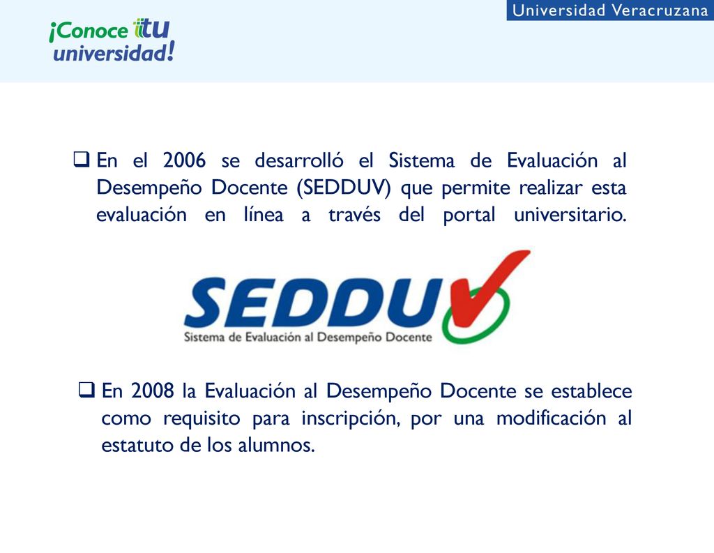 En el 2006 se desarrolló el Sistema de Evaluación al Desempeño Docente (SEDDUV) que permite realizar esta evaluación en línea a través del portal universitario.
