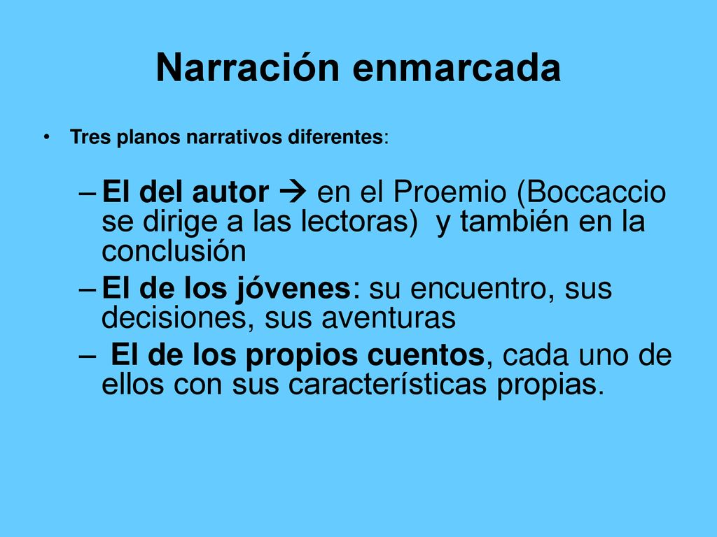 Narración enmarcada Tres planos narrativos diferentes: El del autor  en el Proemio (Boccaccio se dirige a las lectoras) y también en la conclusión.