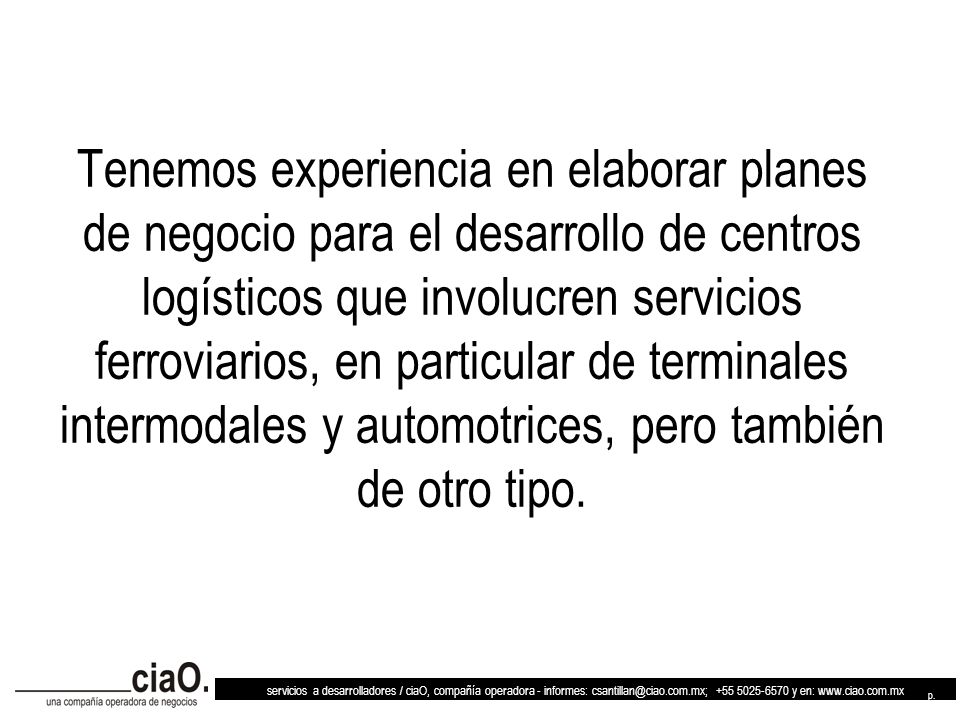 Tenemos experiencia en elaborar planes de negocio para el desarrollo de centros logísticos que involucren servicios ferroviarios, en particular de terminales intermodales y automotrices, pero también de otro tipo.