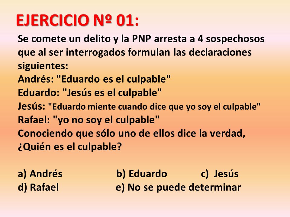 EJERCICIO Nº 01: Se comete un delito y la PNP arresta a 4 sospechosos que al ser interrogados formulan las declaraciones siguientes: