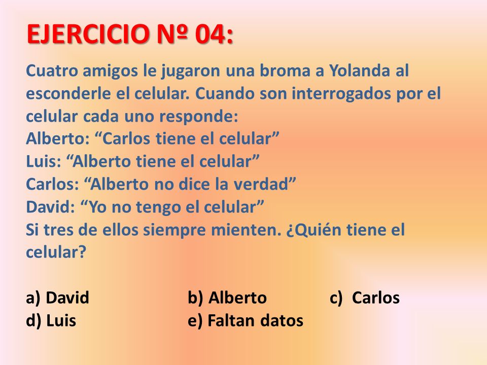 EJERCICIO Nº 04: Cuatro amigos le jugaron una broma a Yolanda al esconderle el celular. Cuando son interrogados por el celular cada uno responde: