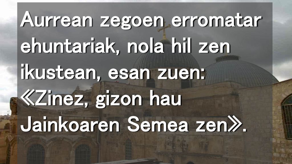Aurrean zegoen erromatar ehuntariak, nola hil zen ikustean, esan zuen: «Zinez, gizon hau Jainkoaren Semea zen».