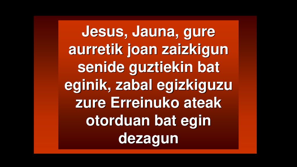 Jesus, Jauna, gure aurretik joan zaizkigun senide guztiekin bat eginik, zabal egizkiguzu zure Erreinuko ateak otorduan bat egin dezagun