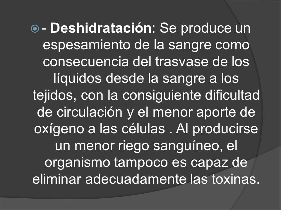 - Deshidratación: Se produce un espesamiento de la sangre como consecuencia del trasvase de los líquidos desde la sangre a los tejidos, con la consiguiente dificultad de circulación y el menor aporte de oxígeno a las células .