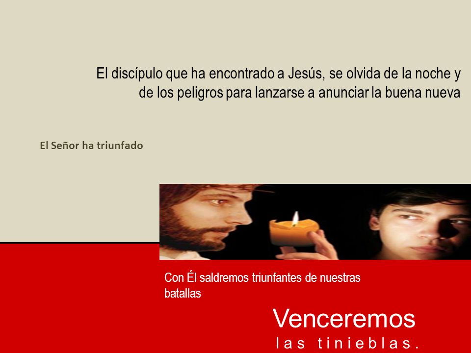 El discípulo que ha encontrado a Jesús, se olvida de la noche y de los peligros para lanzarse a anunciar la buena nueva