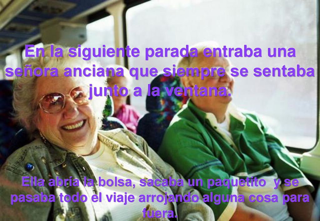 En la siguiente parada entraba una señora anciana que siempre se sentaba junto a la ventana.