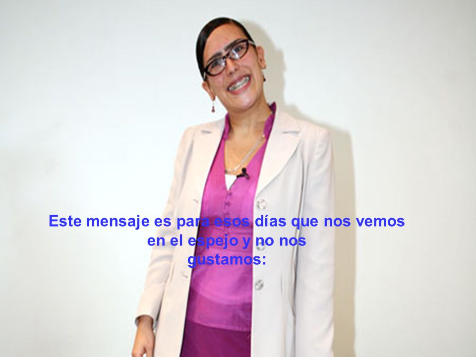 Este mensaje es para esos días que nos vemos en el espejo y no nos gustamos: