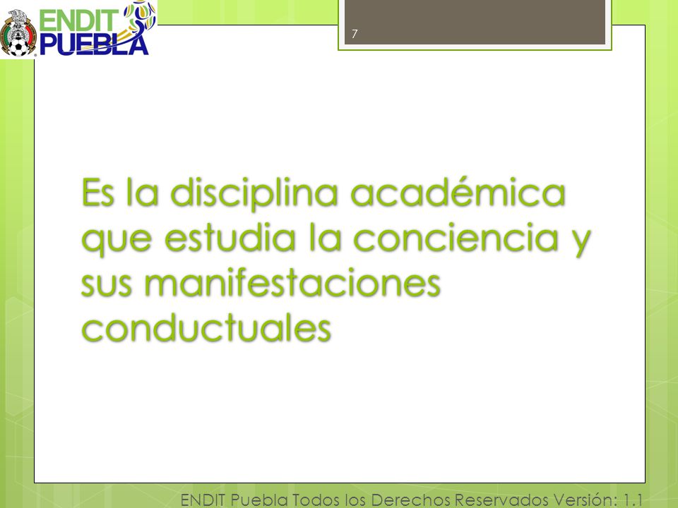 7 Es la disciplina académica que estudia la conciencia y sus manifestaciones conductuales.