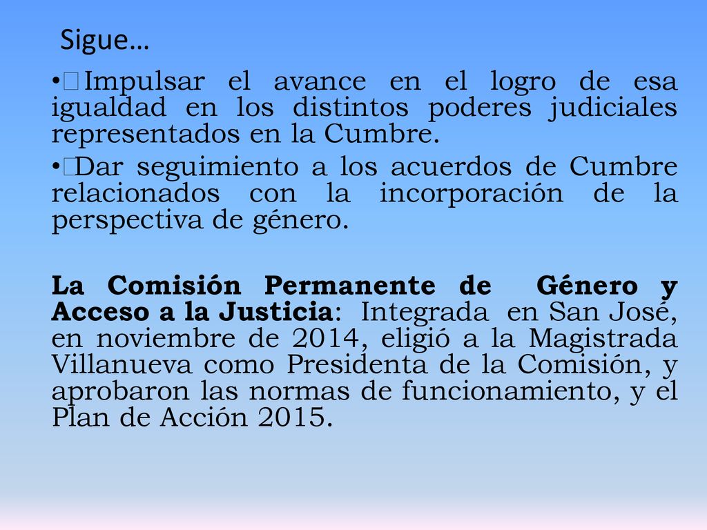 Sigue…  Impulsar el avance en el logro de esa igualdad en los distintos poderes judiciales representados en la Cumbre.