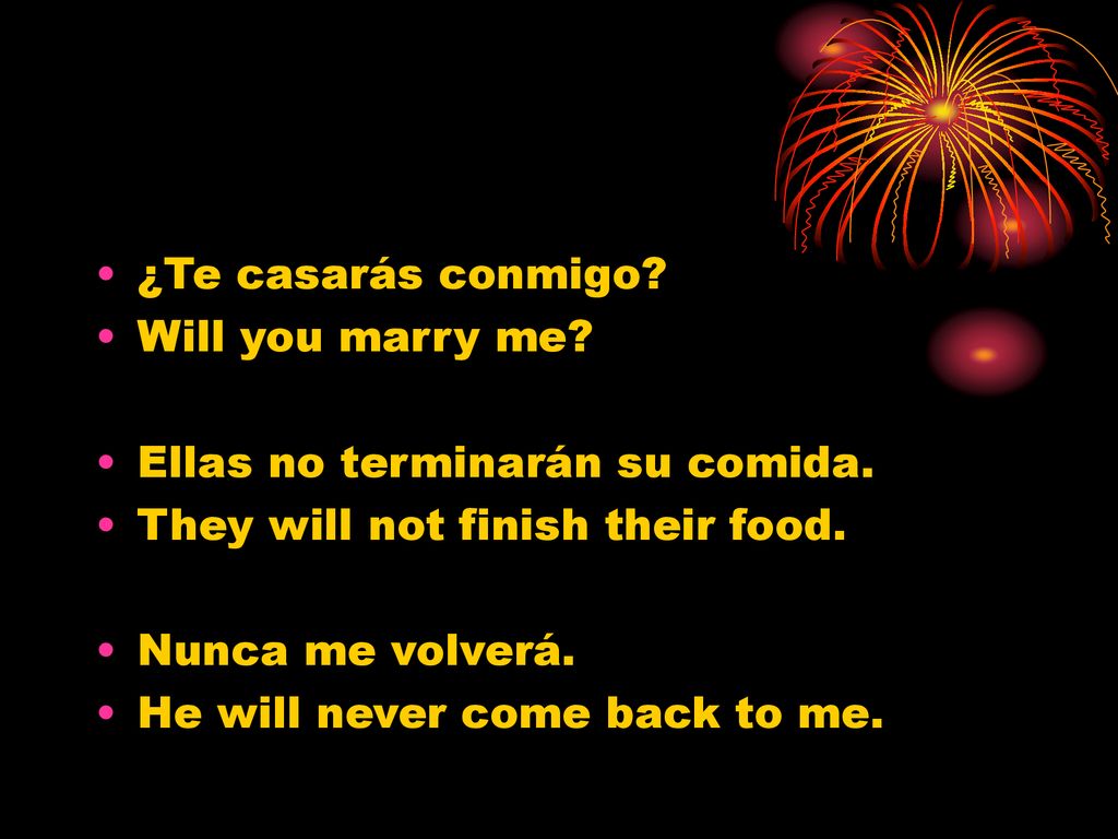 ¿Te casarás conmigo Will you marry me Ellas no terminarán su comida. They will not finish their food.