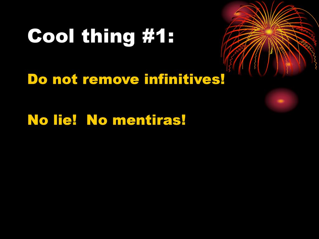 Cool thing #1: Do not remove infinitives! No lie! No mentiras!