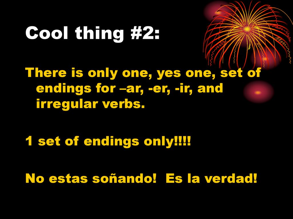 Cool thing #2: There is only one, yes one, set of endings for –ar, -er, -ir, and irregular verbs. 1 set of endings only!!!!