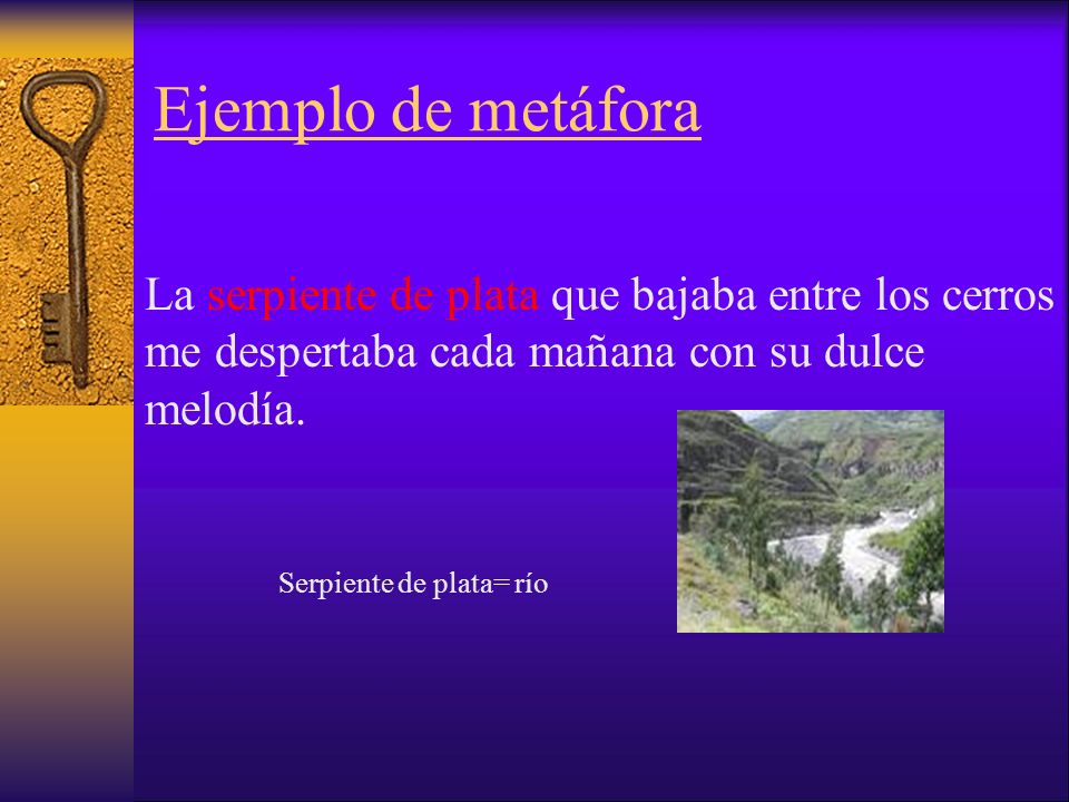 Ejemplo de metáfora La serpiente de plata que bajaba entre los cerros me despertaba cada mañana con su dulce melodía.